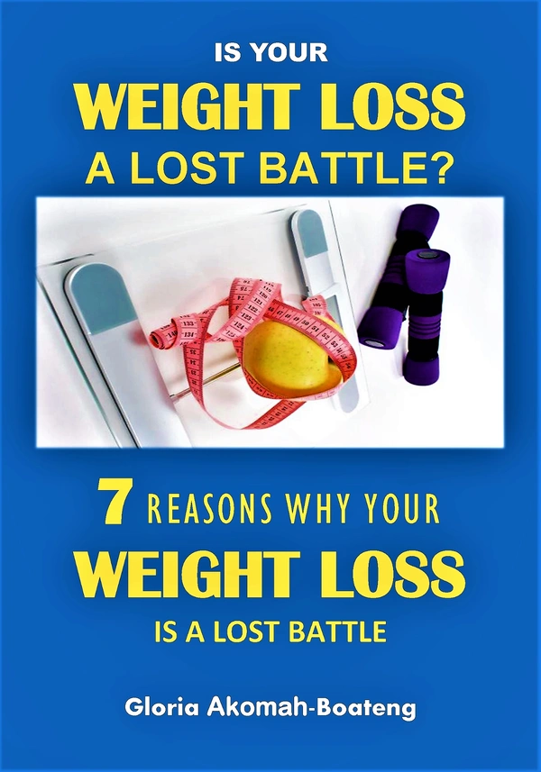 Is your weight loss a Lost Battle - 7 Reasons why your weight loss is a lost Battle. By Gloria Akomah-Boateng